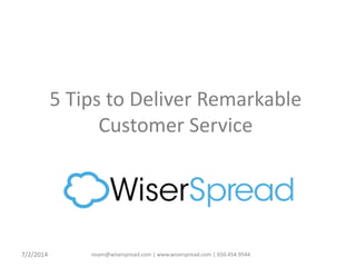 noam@wiserspread.com | www.wiserspread.com | 650.454.9544
5 Tips to Deliver Remarkable
Customer Service
7/2/2014
 
