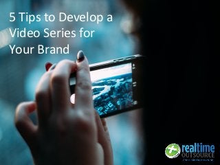 5 Tips to Develop a
Video Series for
Your Brand
 