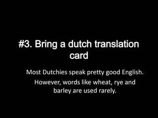 Most Dutchies speak pretty good English.
However, words like wheat, rye and
barley are used rarely.
 