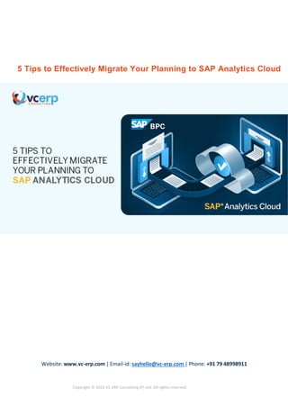 Website: www.vc-erp.com | Email-id: sayhello@vc-erp.com | Phone: +91 79 48998911
Copyright © 2022 VC ERP Consulting (P) Ltd. All rights reserved.
5 Tips to Effectively Migrate Your Planning to SAP Analytics Cloud
 