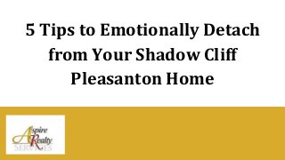 5 Tips to Emotionally Detach
from Your Shadow Cliff
Pleasanton Home
 