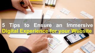 5 Tips to Ensure an Immersive
Digital Experience for your Website
 