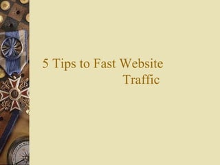5 Tips to Fast Website
Traffic
 