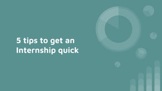 5 tips to get an
Internship quick
 