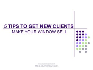 5 TIPS TO GET NEW CLIENTS
MAKE YOUR WINDOW SELL
www.maricagigante.com
Make Your Window Sell™
 