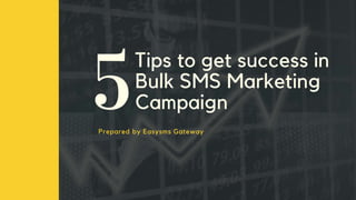 Tips to get success in
Bulk SMS Marketing
Campaign
Prepared by Easysms Gateway
 