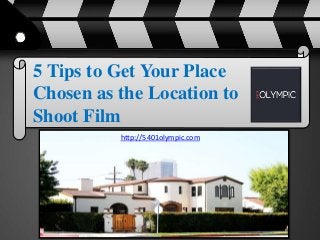 5 Tips to Get Your Place 
Chosen as the Location to 
Shoot Film 
http://5401olympic.com 
 