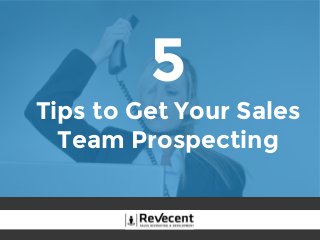 5
Tips to Get Your Sales
Team Prospecting
 
