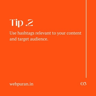 Tip .2
03
webpuran.in
Use hashtags relevant to your content
and target audience.
 