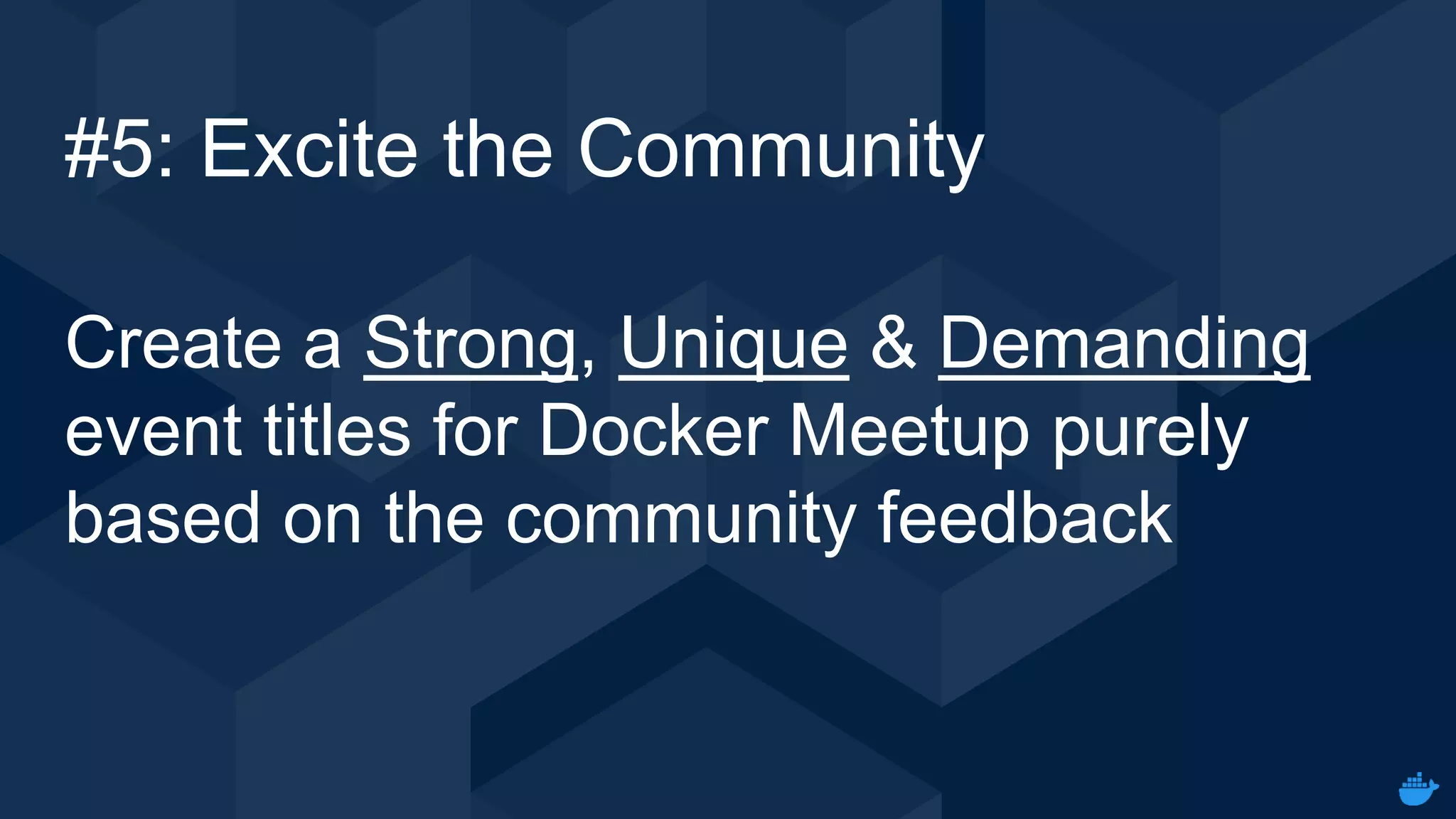 Internal Use - Confidential
#5: Excite the Community
Create a Strong, Unique & Demanding
event titles for Docker Meetup purely
based on the community feedback
 