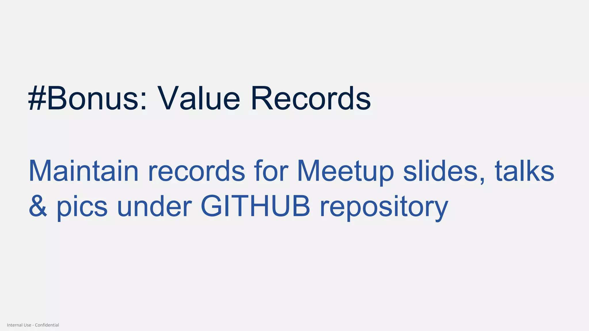 Internal Use - Confidential
#Bonus: Value Records
Maintain records for Meetup slides, talks
& pics under GITHUB repository
 