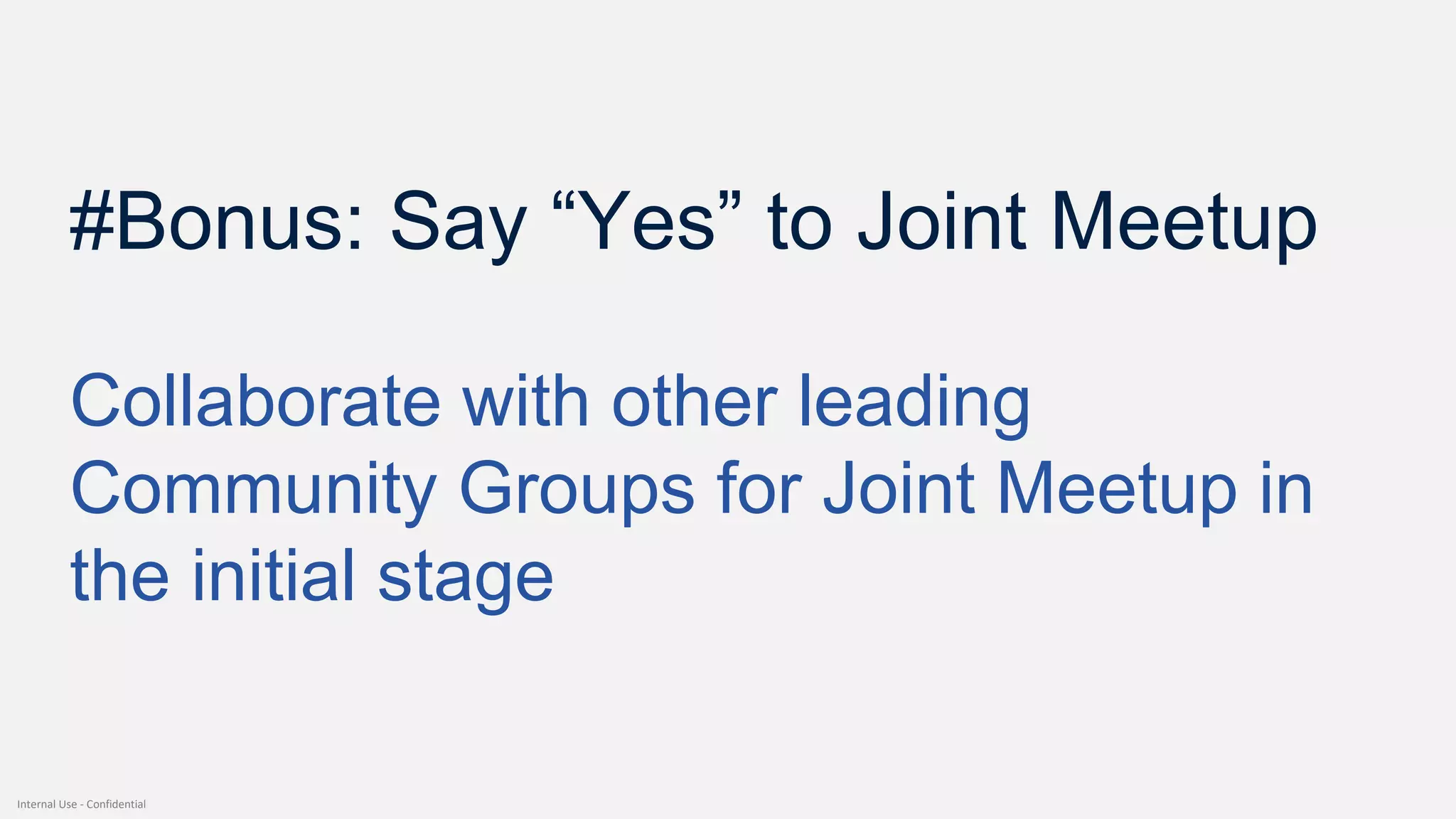 Internal Use - Confidential
#Bonus: Say “Yes” to Joint Meetup
Collaborate with other leading
Community Groups for Joint Meetup in
the initial stage
 