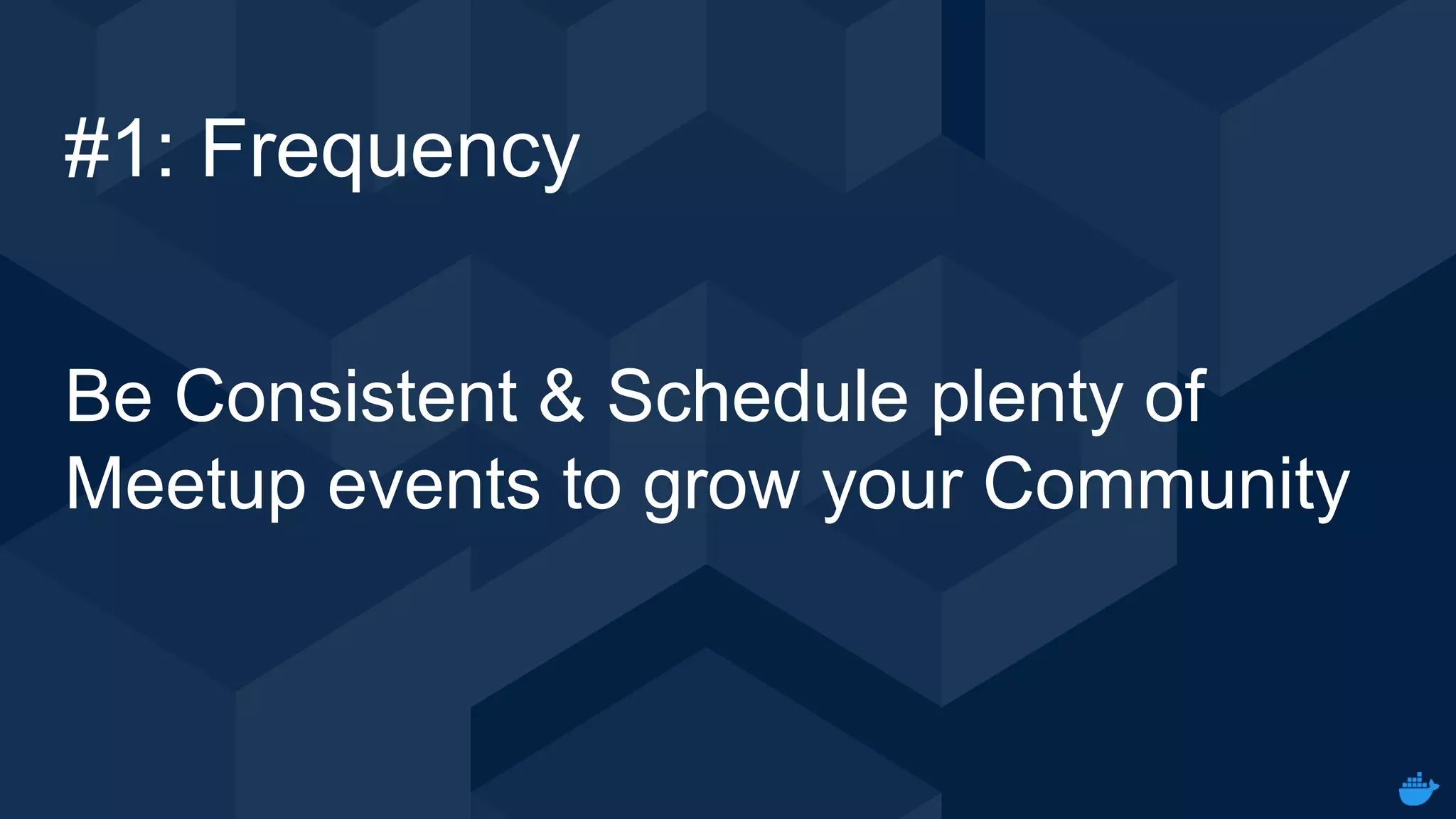Internal Use - Confidential
#1: Frequency
Be Consistent & Schedule plenty of
Meetup events to grow your Community
 