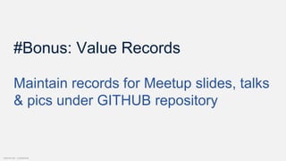 Internal Use - Confidential
#Bonus: Value Records
Maintain records for Meetup slides, talks
& pics under GITHUB repository
 