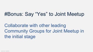 Internal Use - Confidential
#Bonus: Say “Yes” to Joint Meetup
Collaborate with other leading
Community Groups for Joint Meetup in
the initial stage
 