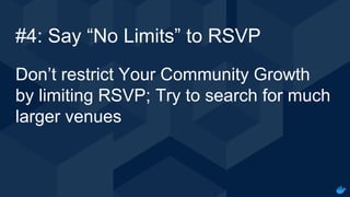 Internal Use - Confidential
#4: Say “No Limits” to RSVP
Don’t restrict Your Community Growth
by limiting RSVP; Try to search for much
larger venues
 