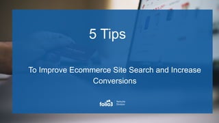 5 Tips
To Improve Ecommerce Site Search and Increase
Conversions
 