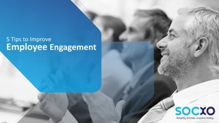 5 Tips to Improve
Employee Engagement
 