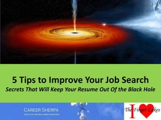 5 Tips to Improve Your Job Search
Secrets That Will Keep Your Resume Out Of the Black Hole
 
