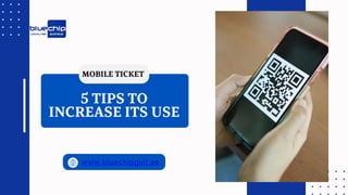 5 TIPS TO
INCREASE ITS USE
MOBILE TICKET
 