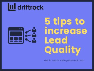 5 tips to
increase
Lead
Quality
Get in touch Hello@driftrock.com
 