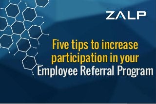 Fivetipsto increaseparticipation in your
Employee ReferralProgram
Five tips to increase
participation in your
Employee Referral Program
 
