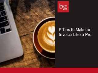 5 Tips to Make an
Invoice Like a Pro
 