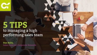 to managing a high
performing sales team
Dan Kelly,
Sales Director, Corporate Rewards
5 TIPS
 