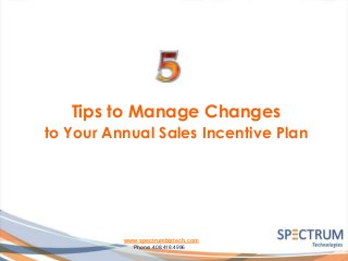 Tips to Manage Changes
to Your Annual Sales Incentive Plan
www.spectrumbiztech.com
Phone: 408.418.4996
 