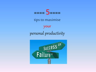 ==== 5====
tips to maximise
your
personal productivity
 