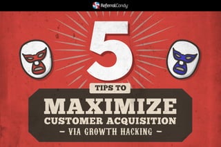 5 
TIPS TO 
MAXIMIZE 
CUSTOMER ACQUISITION 
VIA GROWTH HACKING 
 