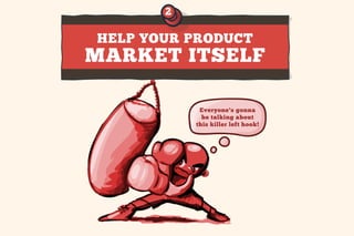 HELP YOUR PRODUCT 
MARKET ITSELF 
Everyone's gonna 
be talking about 
this killer left hook! 
2 
 