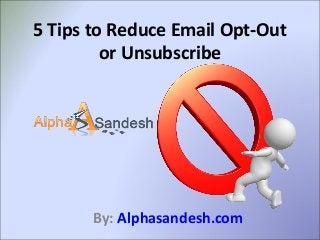 5 Tips to Reduce Email Opt-Out
or Unsubscribe
By: Alphasandesh.com
 