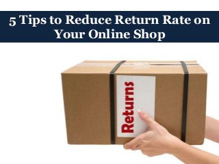 5 Tips to Reduce Return Rate on
Your Online Shop
 