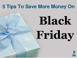5 Tips To Save More Money On 
Black 
Friday 
 