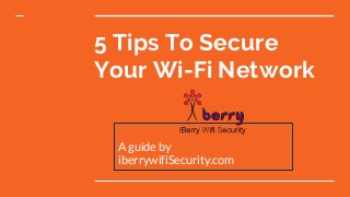5 Tips To Secure
Your Wi-Fi Network
A guide by
iberrywifiSecurity.com
 