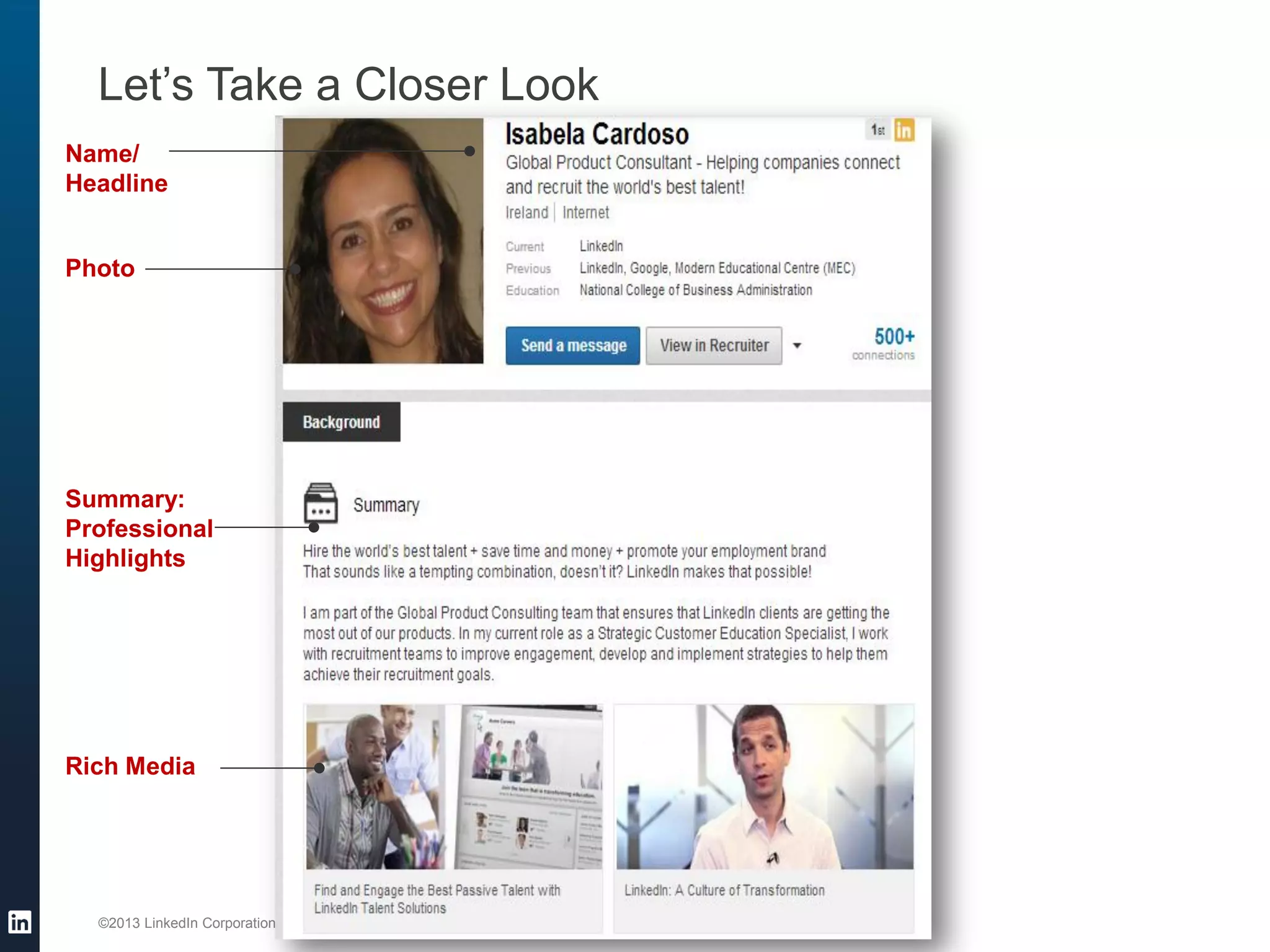 ©2013 LinkedIn Corporation. All Rights Reserved. 
Let’s Take a Closer Look 
Name/ Headline 
Photo 
Summary: Professional Highlights 
Rich Media  