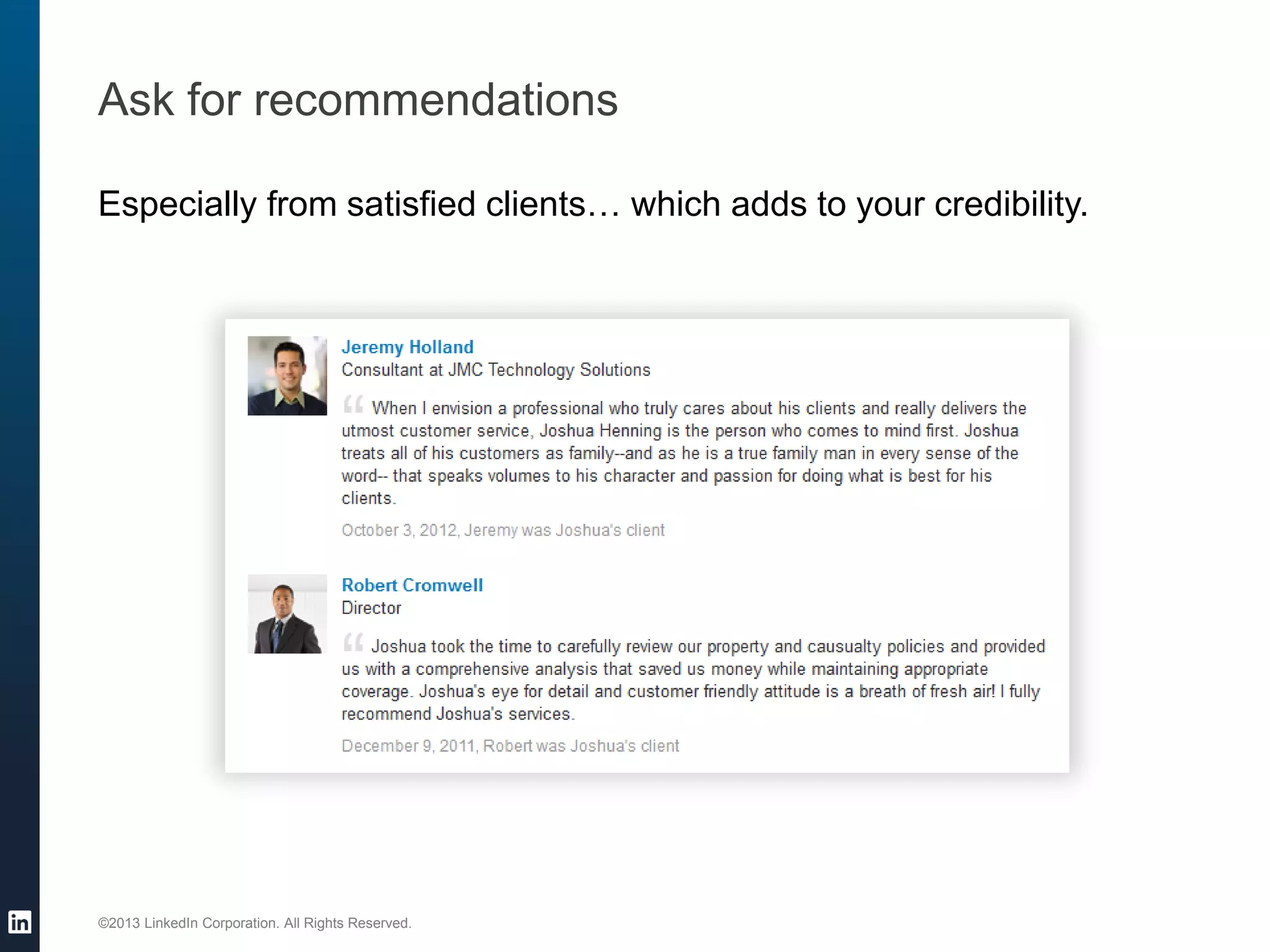 ©2013 LinkedIn Corporation. All Rights Reserved. 
Ask for recommendations 
Especially from satisfied clients… which adds to your credibility.  