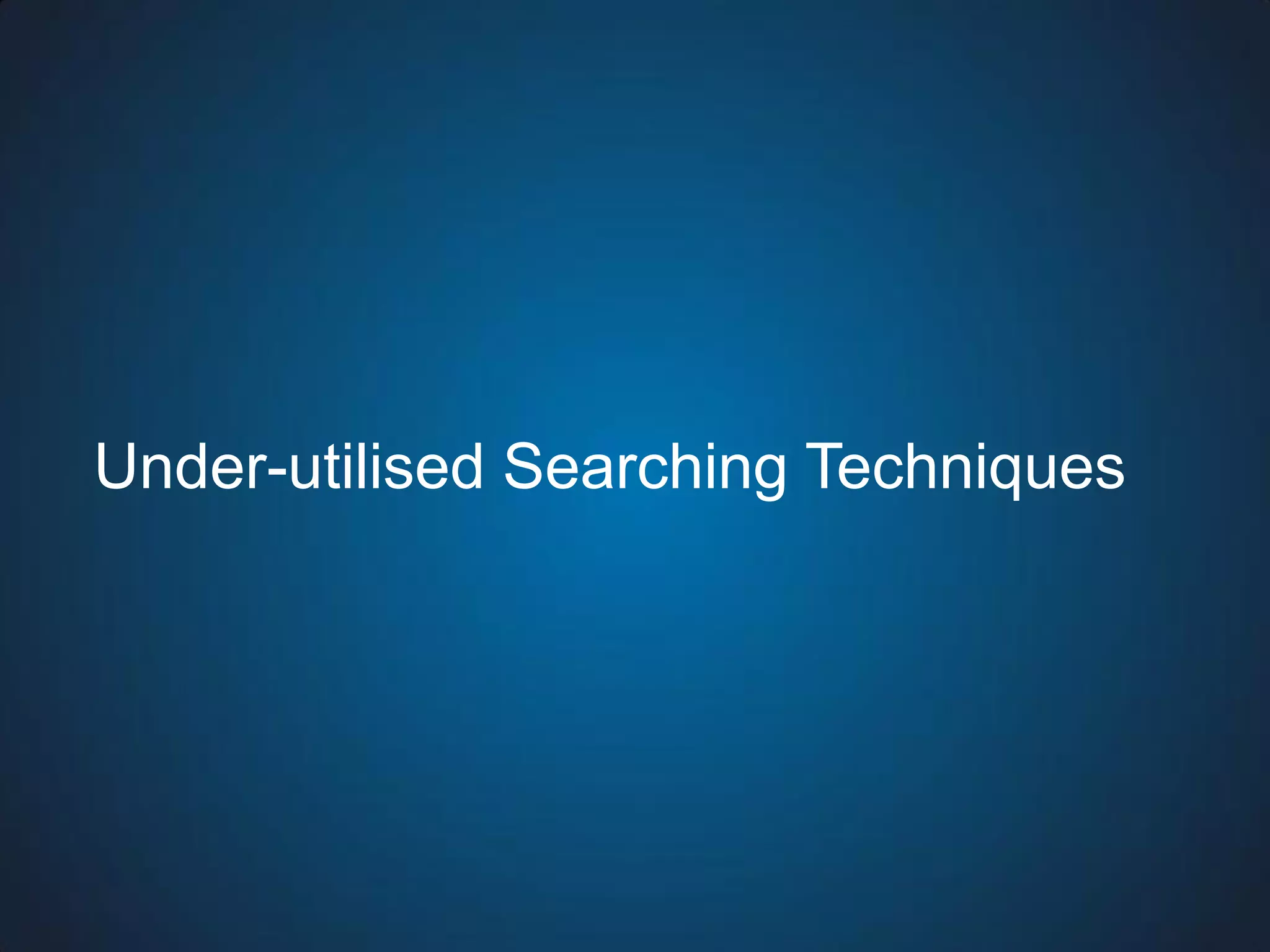 Under-utilised Searching Techniques  