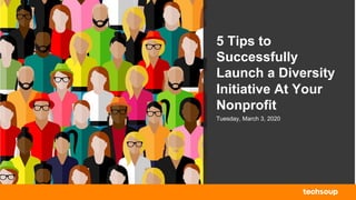 5 Tips to
Successfully
Launch a Diversity
Initiative At Your
Nonprofit
Tuesday, March 3, 2020
 