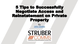 5 Tips to Successfully
Negotiate Access and
Reinstatement on Private
Property
By
Julia Coates
 