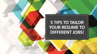 5 TIPS TO TAILOR
YOUR RESUME TO
DIFFERENT JOBS!
 