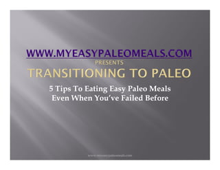 www.myeasypaleomeals.com
5 Tips To Eating Easy Paleo Meals
Even When You’ve Failed Before
 