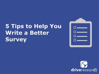 5 Tips to Help You
Write a Better
Survey
 