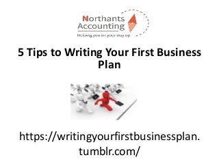 https://writingyourfirstbusinessplan.
tumblr.com/
5 Tips to Writing Your First Business
Plan
 