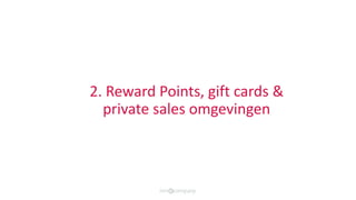2. Loyaliteit: Reward points & Gift cards
• Geef punten uit voor: nieuwsbrief inschrijving,
het plaatsen van een bestellin...