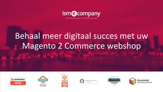 Behaal meer digitaal succes met uw
Magento 2 Commerce webshop
 