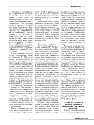 Экономика кино     15


    Инвесторам не нужен КЭШ. Это       ко лет с легкостью продать свою до    рии развлечений, то здесь опериру
для них проблема. Чем больше жи        лю за три цены. Если вы сможете       ют такие монстры, как News Corp,
вых, свободных денег, тем больше       предложить финансовым инвесто         Microsoft, Google, SONY. Рангом по
проблема. В России размер этой         рам такой проект, то они построятся   ниже упоминаемые далее голли
проблемы более 12% в год – ин          в очередь.                            вудские мейджоры. Они не спешат,
фляция. А еще большая проблема             Именно здесь кроется фунда        они дают место и время для мелюз
стремительный рост некоторых           ментальное противоречие между         ги, типа параноидальных венчурных
рынков, в которые НЕ ВЛОЖЕНЫ           интересами бедноватых продюсе         компаний и алчных финансовых
ваши деньги. Представляете? Допу       ров, которые заинтересованы в те      спекулянтов. Нужно освоить и вспа
стим, вы имеете 1 тысячу долларов      кущем хорошем доходе и выше 50        хать целину. Стратеги смотрят, как
в долларах. Если они просто проле      тысяч баксов в месяц их фантазия      мелкие жучки едят друг друга на по
жат год, то они потеряют в цене, как   поднимается редко, и крупных          ле, разделенном на микроскопичес
минимум, на 12% + часть за счет па     инвесторов, у которых нет проблем     кие наделы. Потом, когда они видят,
дения относительно курса рубля.        с деньгами на каждый день, но есть    что рынок достаточно структуриро
Иными словами, покупательная           проблема – куда разместить очень      ван, чтобы принять плоды цивили
способность вашей тысячи долла         крупные суммы.                        зации, они водворяются и, как в из
ров за год сократится на 15 20%.                                             вестном анекдоте, покрывают все
Это около 200 баксов. Не большая            Стратегические инвесторы         стадо.
сумма. Если разделить ее на 12, это        Это те, кого в Америке еще на         Финансовые инвесторы знают
получится чуть более 16 долларов.      зывают истеблишмент, – как прави      повадки стратегов, поэтому ищут
Какие пустяки – средний чек в сред     ло, крупные глобальные корпора        такие точки роста в ожидании, что
ней кофейне.                           ции, оперирующие на глобальном        они продадут доли рынка профиль
    А теперь представьте, что у вас    рынке. Говорить о них можно много,    ным игрокам. Соответственно,
на счету в долларах лежит 1 милли      но нас интересует их сермяжная мо     стратегов мало будет волновать ка
ард. Нормально? Это 1000 раз по        тивация. Она основана на том, что     питализация и структура капитала
миллиону долларов. Полагаю, что        стратегические инвесторы, как пра     компании (хотя бы 90% ее капитала
для большинства из вас – это аб        вило, долго владеют бизнесом или      – заемные средства), так как капи
страктные цифры, но только не для      группой связанных бизнесов, кото      тализацией уж кого кого, а страте
тех, кто управляет этими деньгами,     рые обеспечивают им преимущест        гов удивить сложно. Для стратегов
особенно и как правило, если эти       венное положение в отрасли. Раз       важна доля рынка компании, ее ди
деньги чужие. За год «лежки» без       умеется, это объясняется колос        намика, инфраструктура, потенци
движения эти деньги подешевеют         сальными масштабами бизнеса, ко       ал развития, прозрачность, способ
на 200 миллионов долларов. Иными       торый характеризуется как огром       ность быстро интегрироваться в
словами, капитализация этой сум        ной рыночной стоимостью, так и ог     корпоративную культуру того же
мы снизится на 200 миллионов дол       ромными денежными потоками.           стратега.
ларов, чужих долларов. А если они      Впрочем, денежные потоки относи           В контексте кинобизнеса страте
пролежат не год, а один месяц, то      тельно мало беспокоят стратегов,      гов в России могут интересовать
инвесторы потеряют около 20 мил        так как, имея колоссальные активы     компании, которые подпадают под
лионов долларов. То есть если день     и безупречную репутацию, они мо       указанное выше определение. Об
ги не работают, то их владелец теря    гут подкачивать свою текущую лик      зор движений мейджоров на рос
ет примерно 548 тысяч долларов в       видность всеми доступными спосо       сийском рынке говорит о том, что
СУТКИ!!! Я доступно объясняю? 548      бами. Банки бьются на смерть за       ни одна из голливудских компаний
тысяч долларов в сутки! Многие из      возможность кредитовать страте        пока не проявляет интереса к пол
вас могут похвастаться, что зараба     гов, так как такие кредиты увеличи    ноценному поглощению. Скорее
тывают столько же за год?              вают качество кредитного портфеля     речь идет о партнерстве – к приме
    Поэтому, если вы предложите        банков. Бюджеты крупных страте        ру SONY – Амедиа, Двадцатый век
серьезному инвестору проектик, где     гов больше совокупных националь       Фокс – Гемини фильм.
он заработает целый миллион бак        ных бюджетов средних государств.
сов (неизвестно когда, КЭШем), то          Поскольку стратеги напоминают        Кто может быть интересен в
он вам ничего не скажет, но подума     слонов, на спинах которых лежит            российском кино крупным
ет соответственно.                     наша планета, то их в первую оче       финансовым или стратегическим
    Вывод: серьезному инвестору        редь интересуют новые, большие,                  инвесторам?
нужен проект, куда он сможет вло       неосвоенные территории, в смысле         Очевидно, главная битва ожида
жить много денег, а через несколь        рынки. Если говорить об индуст      ется на рынке кинотеатральных за


                                                                                                Менеджер Кино №3’2007
                                                                                                        •
 