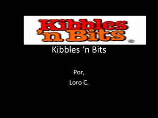 Kibbles ‘n Bits Por, Loro C. 