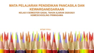 MATA PELAJARAN PENDIDIKAN PANCASILA DAN
KEWARGANEGARAAN
KELAS 9 SEMESTER GASAL TAHUN AJARAN 2020/2021
HOMESCHOOLING PRIMAGAMA
MTMP PPKn
 